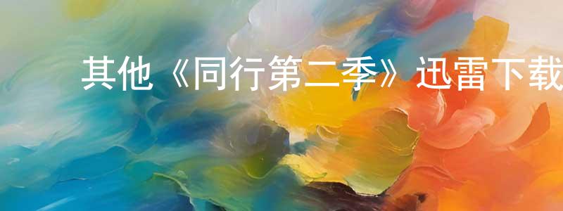 ﻿曾旭棠发布﻿其他《同行第二季》迅雷下载/在线观看/百度云-选秀/综艺-美剧天堂